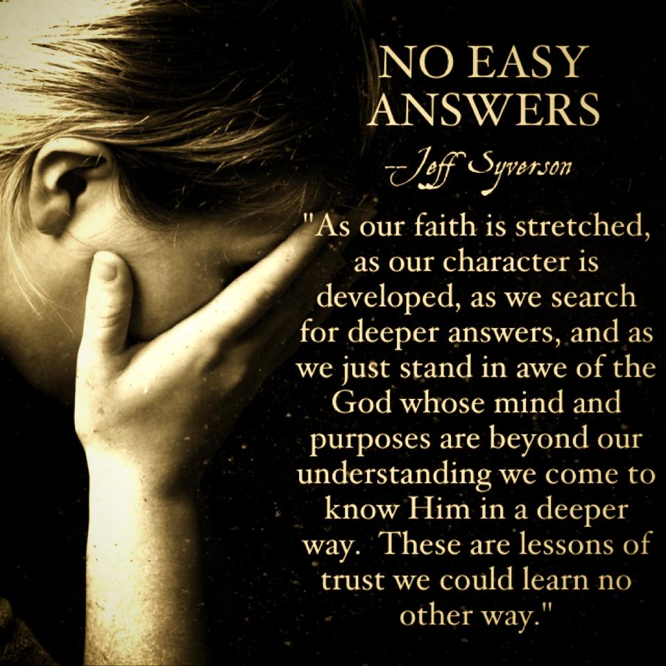 Job's friends came with all the easy answers. There are seldom one size fits all answers to life's big questions.
