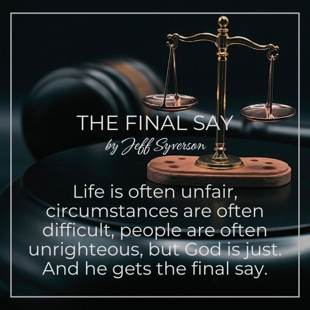 The Final Say -- life can be unfair, but God is just and he gets the final say.