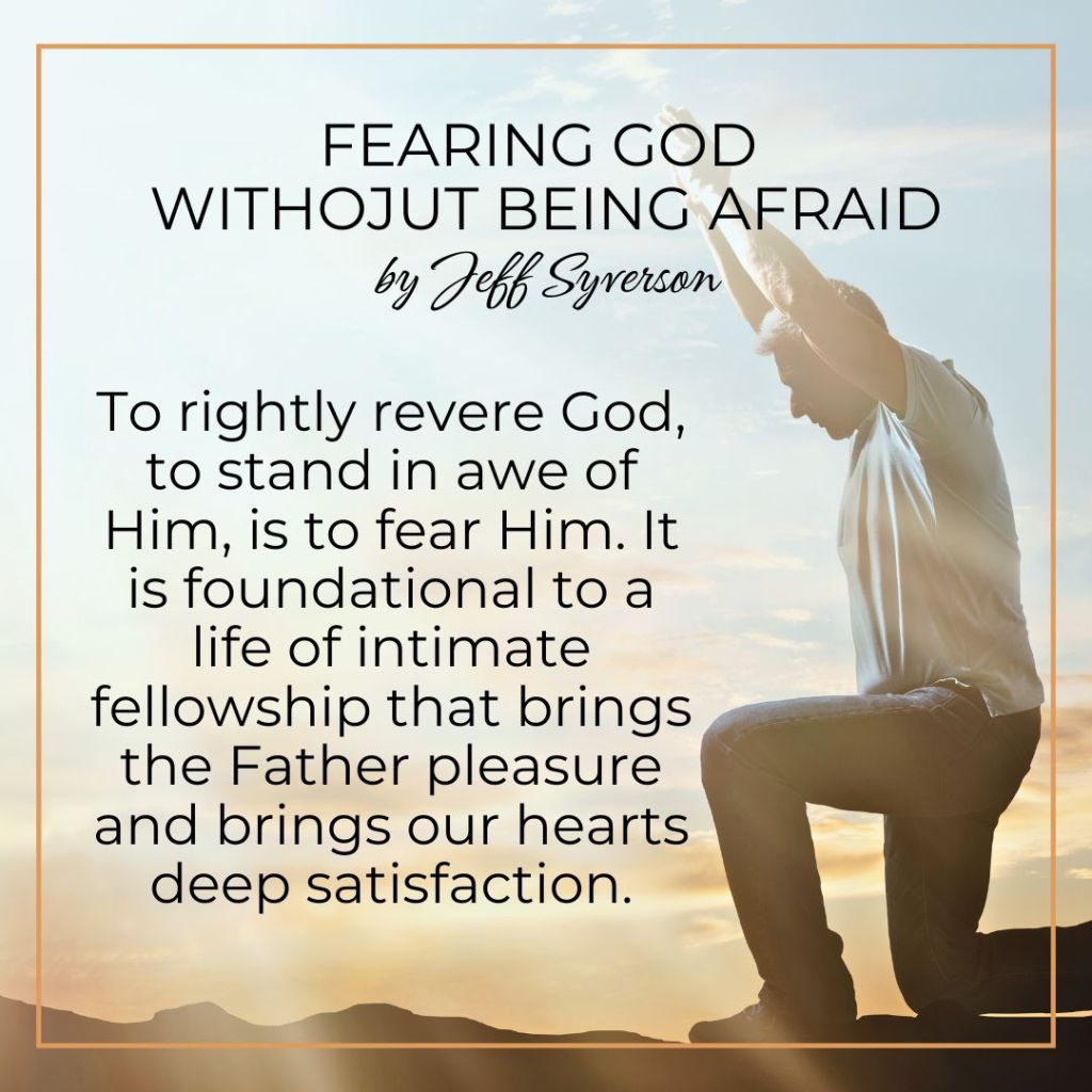 Fearing God without Being Afraid.
To rightly revere God, to stand in awe of Him, is to fear Him, It is foundation to a life of intimate fellowship that brings the Father pleasure and brings our hearts deep satisfaction.