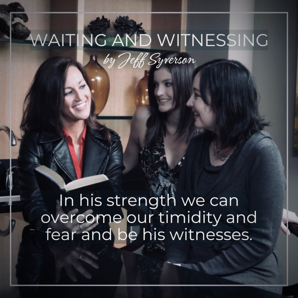 Waiting and Witnessing
by Jeff Syverson

In his strength we can overcome our timidity and fear and be his witnesses.