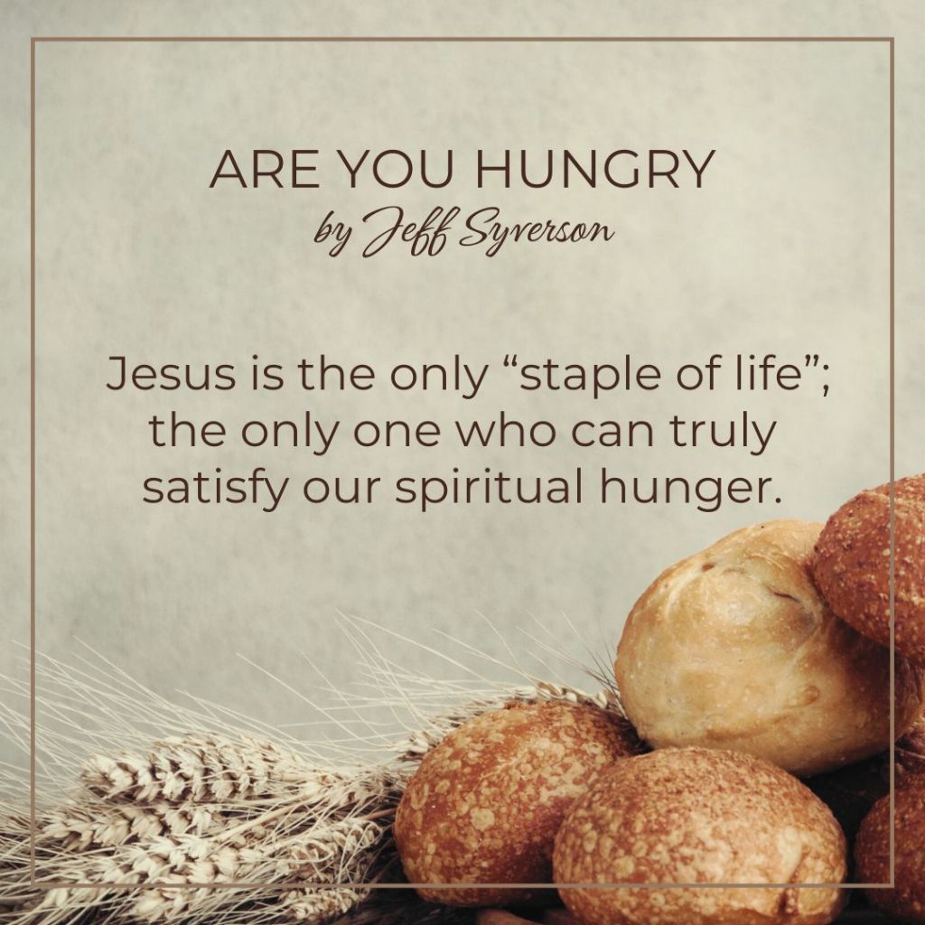 Are You Hungry?
Jesus is the only staple of life; the only one who can truly satisfy our spiritual hunger.
by Jeff Syverson