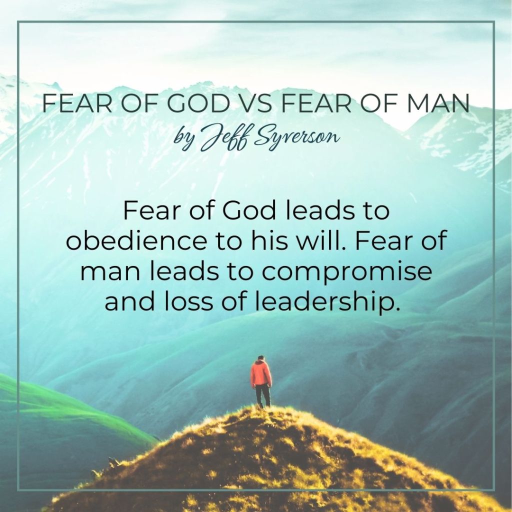 Fear of God vs. Fear of Man
by Jeff Syverson
"Fear of God leads to obedience to his will. Fear of man leads to compromise and loss of leadership"
