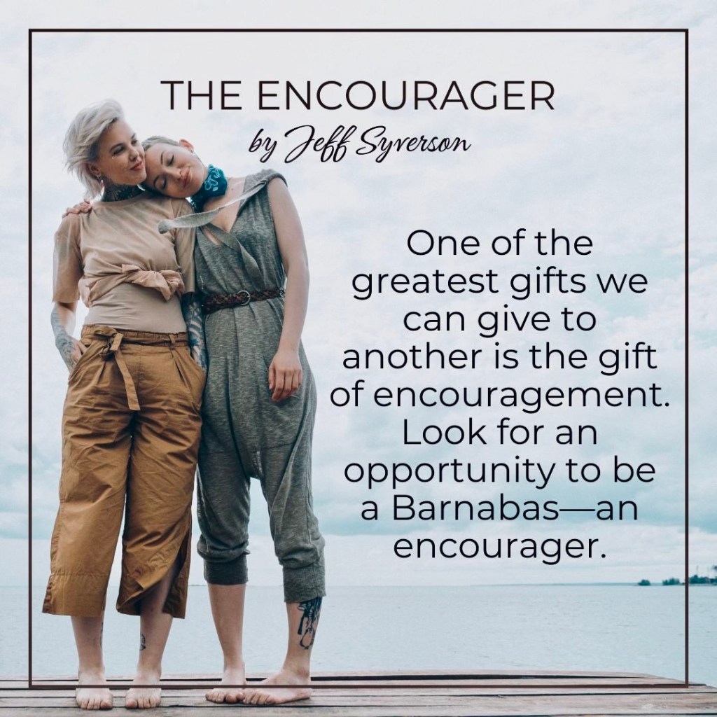 The Encourager
"One of the greatest gifts we can give to another is the gift of encouragement." Jeff Syverson