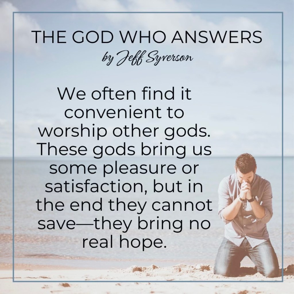 The God Who Answers

"We often find it convenient to worship other gods. These gods bring us some pleasure or satisfaction, but in the end they cannot save--they bring no real hope."
Jeff Syverson