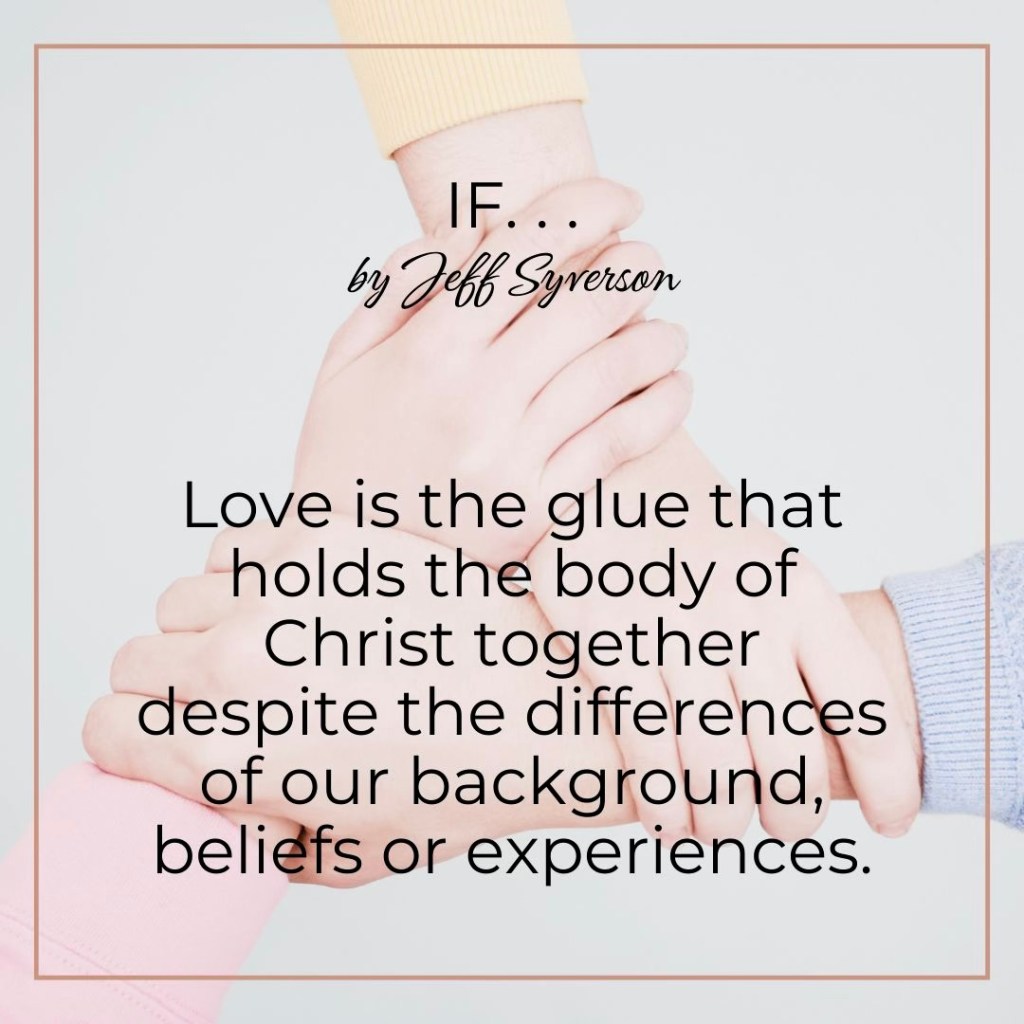 If . . .

Love is the glue that holds the body of Christ together despite the differences of our background, beliefs or experiences.