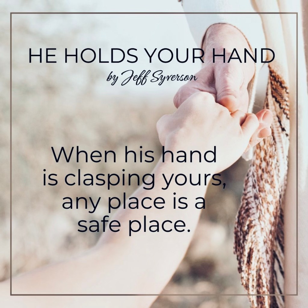 He Holds Your Hand
by Jeff Syverson
"When his hand is clasping yours, any place is a safe place."