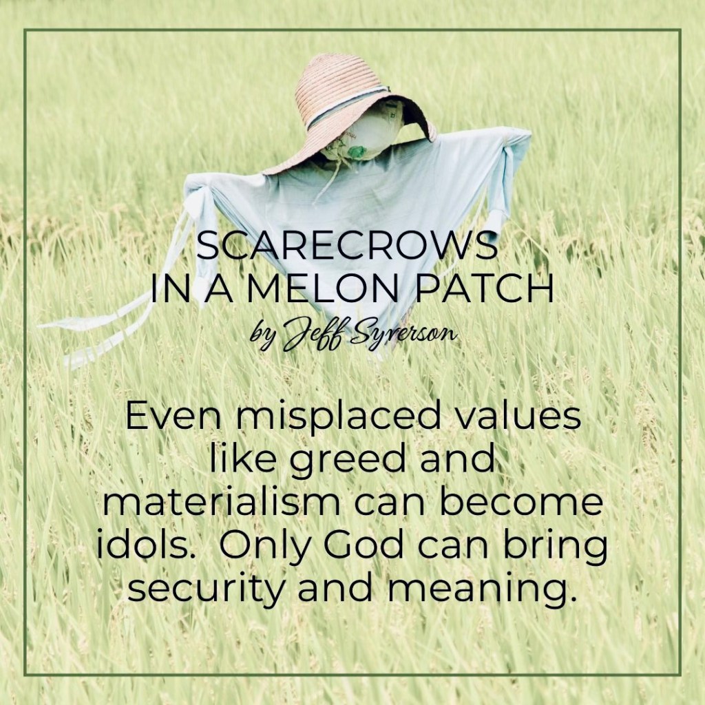 Scarecrows in a Melon Patch
by Jeff Syverson
"Even misplaced values like greed and materialism can become idols. Only God can bring security and meaning."