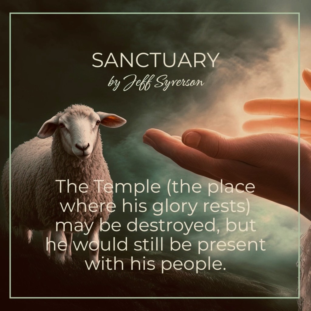 Sanctuary
by jeff Syverson
"The Temple (the place where his glory rests) may be destroyed, but he would still be present with his people."