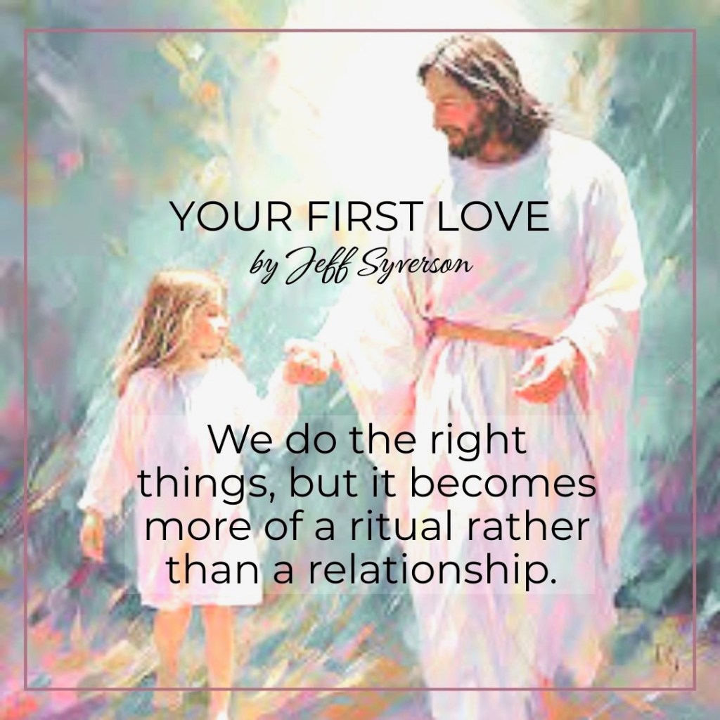 Your First Love
by Jeff Syverson
"We do the right things, but it becomes more of a ritual rather than a relationship."